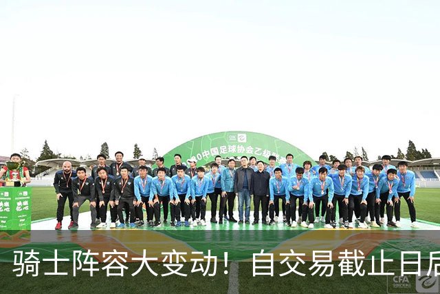 骑士阵容大变动！自交易截止日后13名球员离队